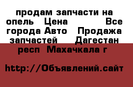 продам запчасти на опель › Цена ­ 1 000 - Все города Авто » Продажа запчастей   . Дагестан респ.,Махачкала г.